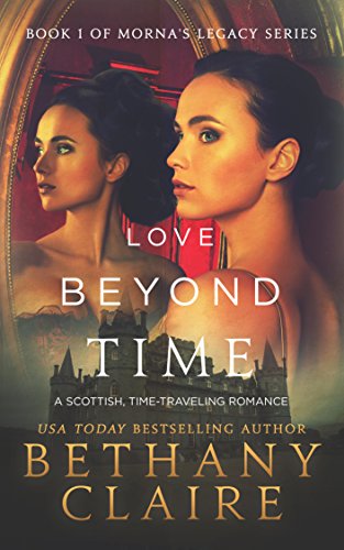  Love Beyond Time (A Scottish Time Travel Romance): Book 1 (Morna's Legacy Series)  by Bethany Claire